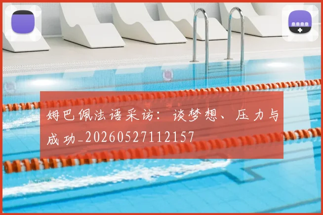 姆巴佩法语采访:谈梦想、压力与成功_20260527112157