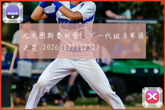 尤文图斯青训营：下一代斑马军团之星_20260527112325
