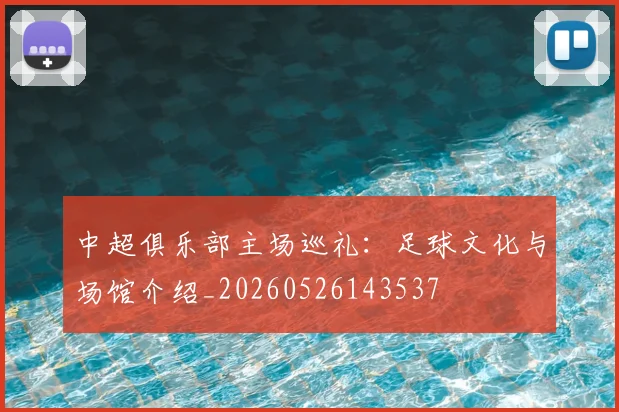 中超俱乐部主场巡礼：足球文化与场馆介绍_20260526143537