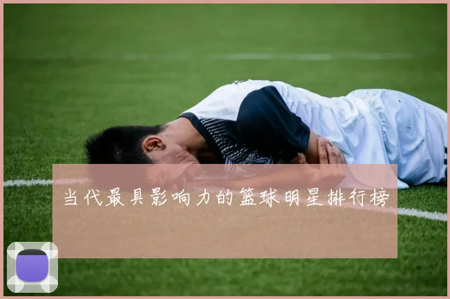 当代最具影响力的篮球明星排行榜