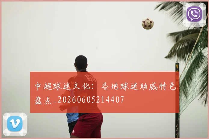中超球迷文化:各地球迷助威特色盘点_20260605214407