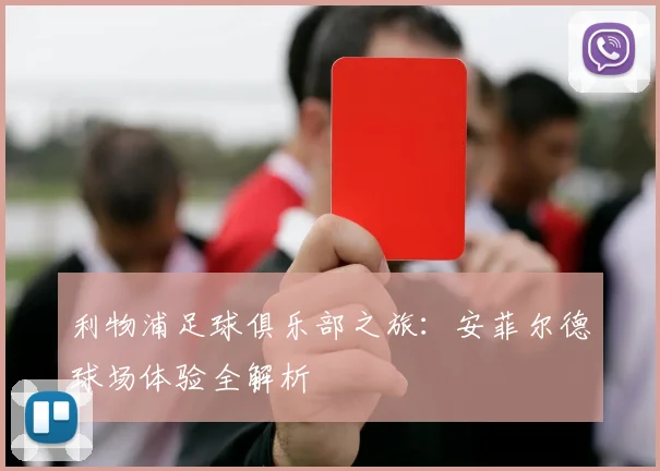 利物浦足球俱乐部之旅：安菲尔德球场体验全解析