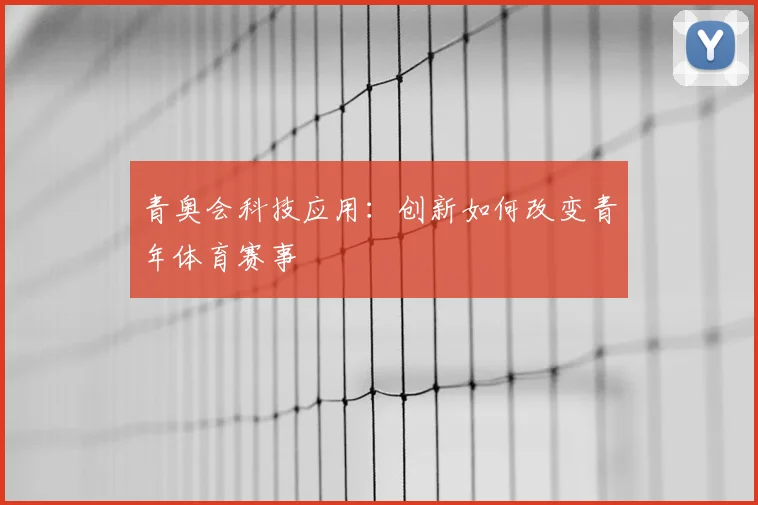 青奥会科技应用：创新如何改变青年体育赛事