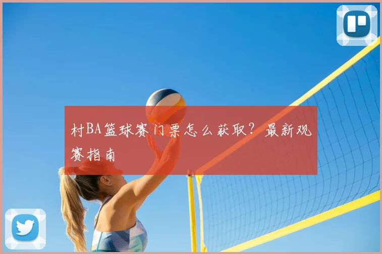 村BA篮球赛门票怎么获取？最新观赛指南