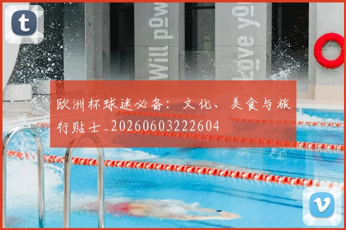 欧洲杯球迷必备:文化、美食与旅行贴士_20260603222604