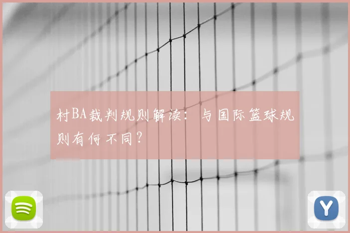 村BA裁判规则解读：与国际篮球规则有何不同？