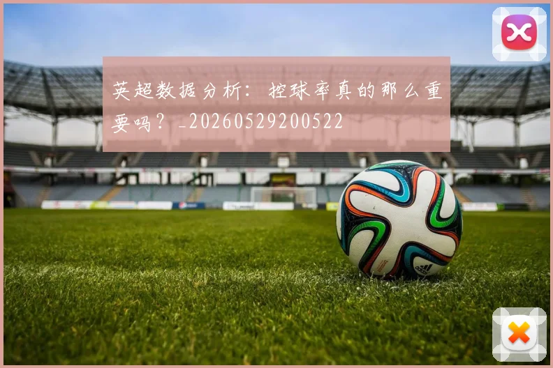 英超数据分析：控球率真的那么重要吗？_20260529200522