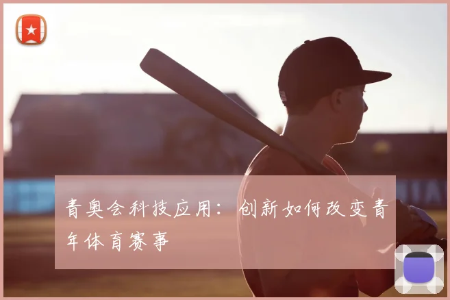 青奥会科技应用：创新如何改变青年体育赛事