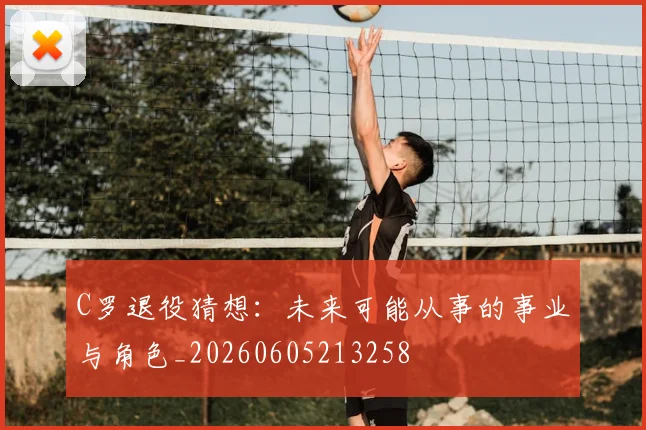 C罗退役猜想：未来可能从事的事业与角色_20260605213258
