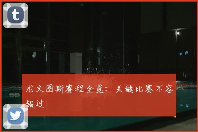 尤文图斯赛程全览:关键比赛不容错过