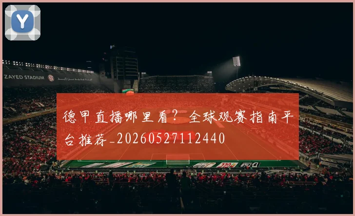 德甲直播哪里看？全球观赛指南平台推荐_20260527112440
