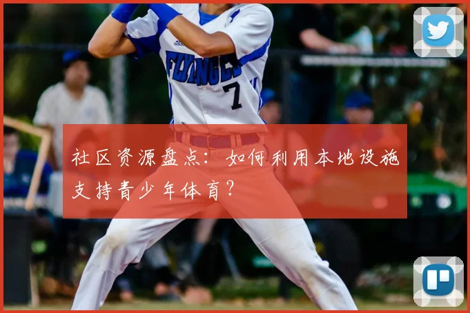 社区资源盘点：如何利用本地设施支持青少年体育？