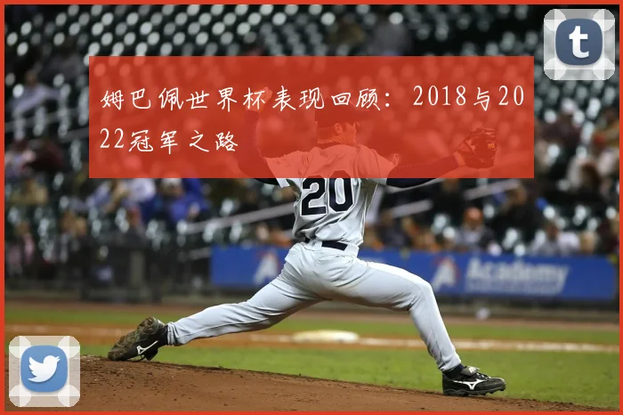 姆巴佩世界杯表现回顾：2018与2022冠军之路