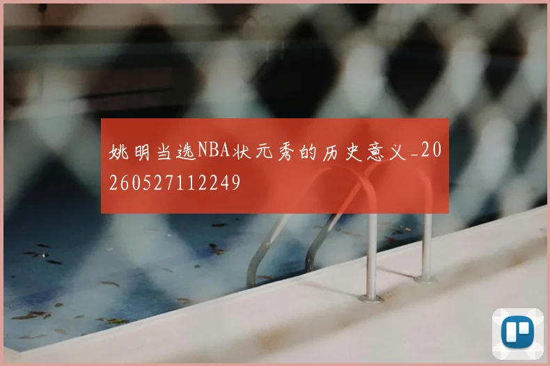 姚明当选NBA状元秀的历史意义_20260527112249