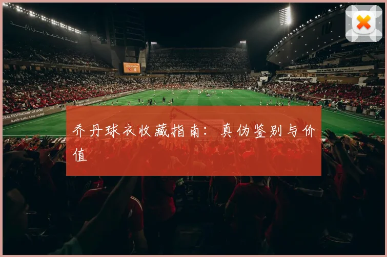 乔丹球衣收藏指南:真伪鉴别与价值
