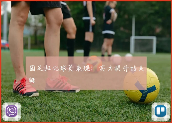 国足归化球员表现:实力提升的关键