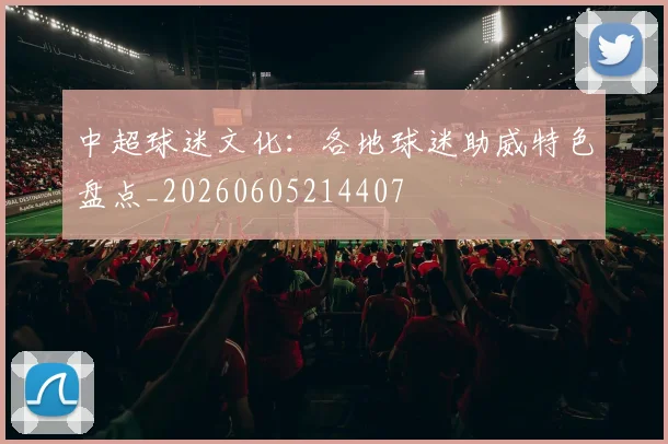 中超球迷文化:各地球迷助威特色盘点_20260605214407