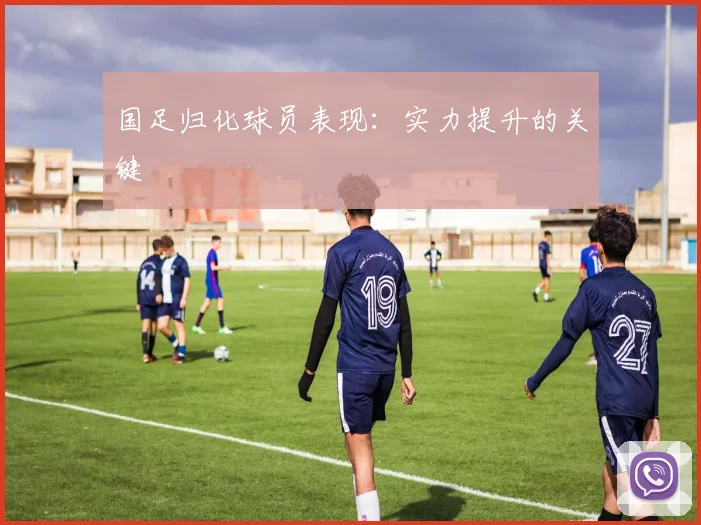 国足归化球员表现：实力提升的关键
