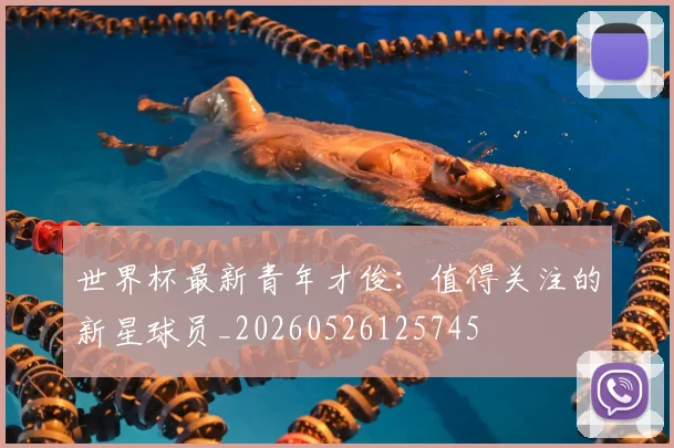 世界杯最新青年才俊:值得关注的新星球员_20260526125745