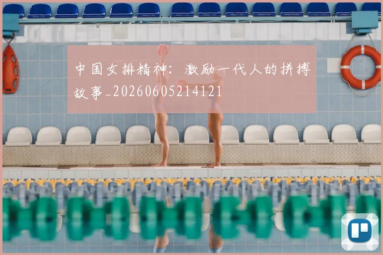 中国女排精神:激励一代人的拼搏故事_20260605214121